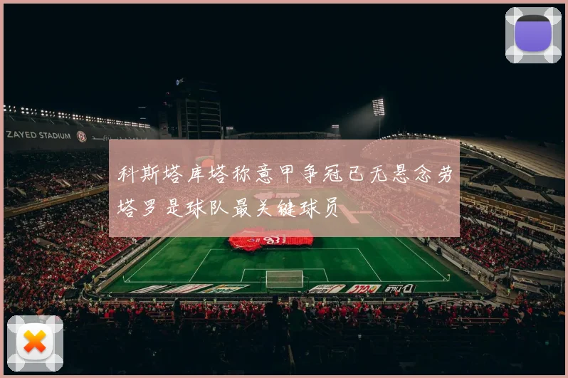科斯塔库塔称意甲争冠已无悬念劳塔罗是球队最关键球员