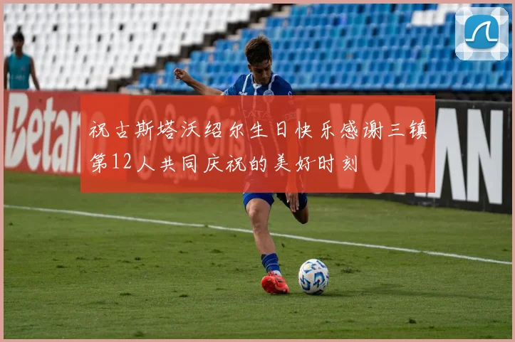祝古斯塔沃绍尔生日快乐感谢三镇第12人共同庆祝的美好时刻