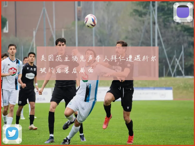 美因茨主场先声夺人拜仁遭遇科尔破门后落后局面
