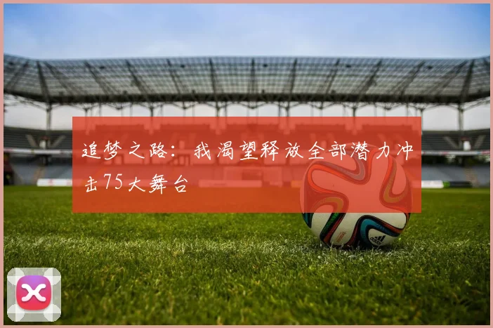追梦之路：我渴望释放全部潜力冲击75大舞台