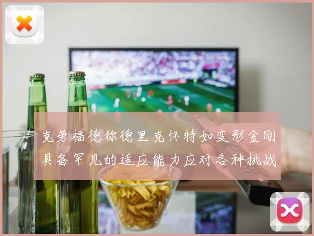 克劳福德称德里克怀特如变形金刚具备罕见的适应能力应对各种挑战