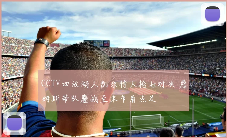CCTV回放湖人凯尔特人抢七对决 詹姆斯带队鏖战至末节看点足