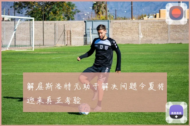解雇斯洛特无助于解决问题今夏将迎来真正考验